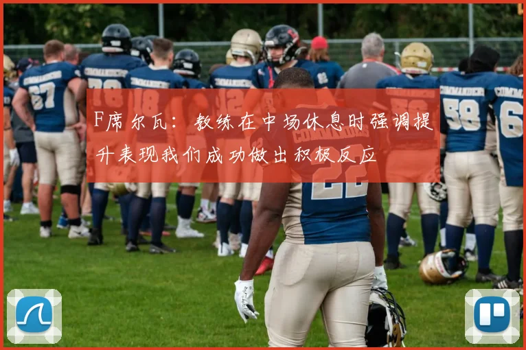 F席尔瓦：教练在中场休息时强调提升表现我们成功做出积极反应